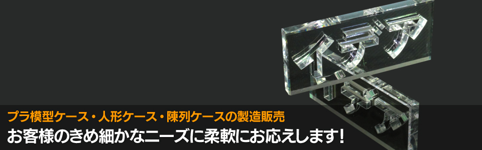 プラ模型ケース・人形ケース・陳列ケースの製造販売 お客様のきめ細かなニーズに柔軟にお応えします！